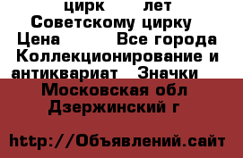 1.2) цирк : 50 лет Советскому цирку › Цена ­ 199 - Все города Коллекционирование и антиквариат » Значки   . Московская обл.,Дзержинский г.
